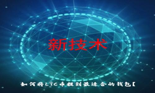 如何将LTC币提到最适合的钱包？