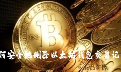 如何安全地删除以太坊钱包交易记录?