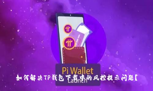 如何解决TP钱包下载中的风控提示问题？