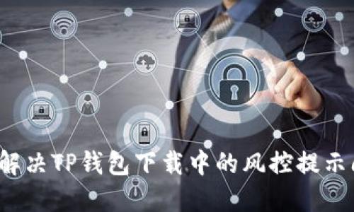 如何解决TP钱包下载中的风控提示问题？