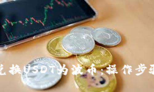 快速兑换USDT为波币:操作步骤详解